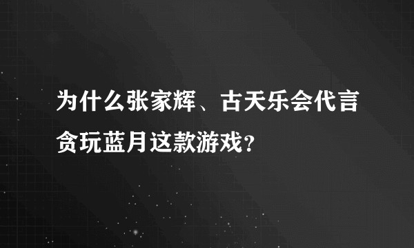为什么张家辉、古天乐会代言贪玩蓝月这款游戏？