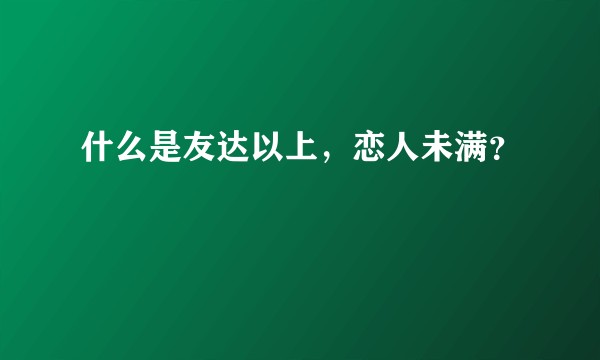 什么是友达以上，恋人未满？