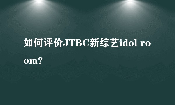 如何评价JTBC新综艺idol room？