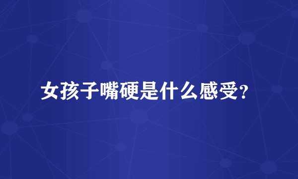 女孩子嘴硬是什么感受？