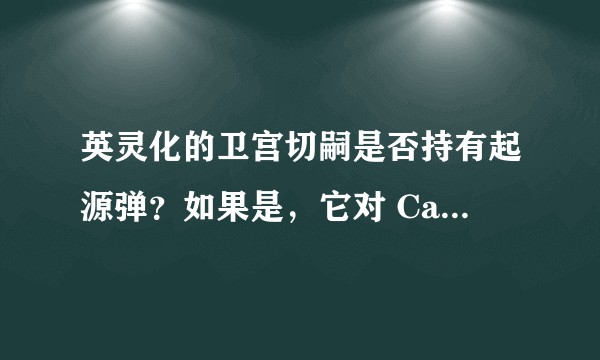 英灵化的卫宫切嗣是否持有起源弹?如果是,它对 Caster 能否做到「效果拔群」?