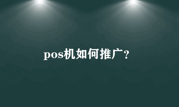 pos机如何推广？