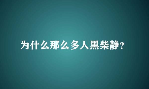 为什么那么多人黑柴静？