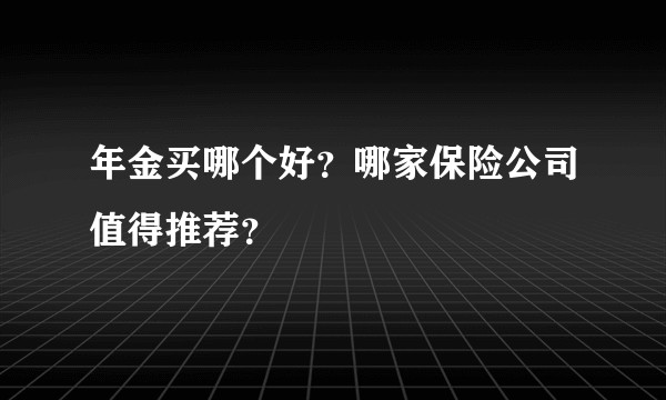 年金买哪个好?哪家保险公司值得推荐?