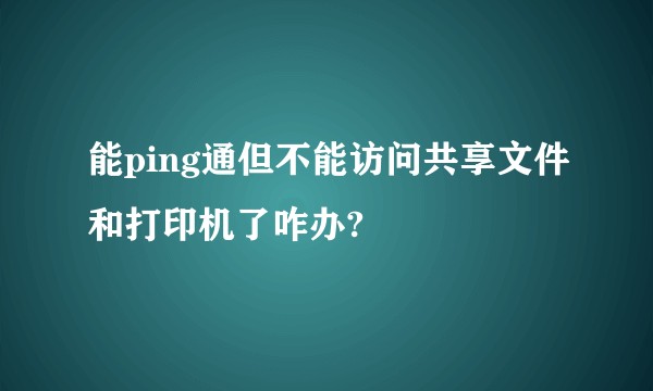 能ping通但不能访问共享文件和打印机了咋办?