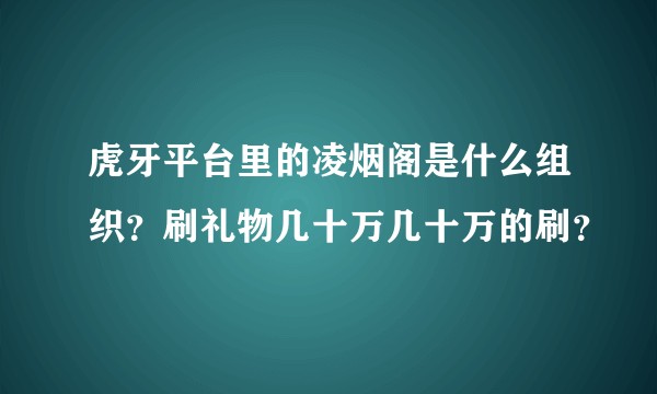 虎牙平台里的凌烟阁是什么组织？刷礼物几十万几十万的刷？