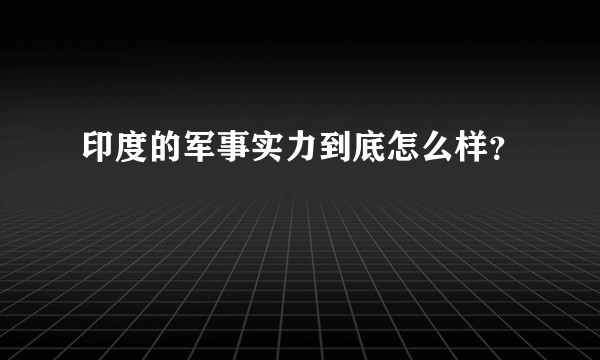 印度的军事实力到底怎么样？