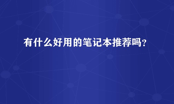 有什么好用的笔记本推荐吗？