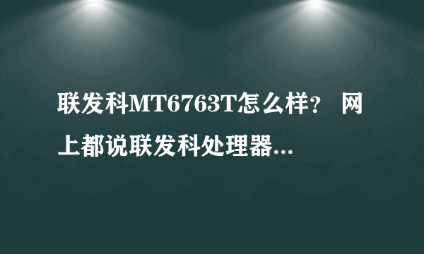 联发科MT6763T怎么样？ 网上都说联发科处理器很low是为什么？