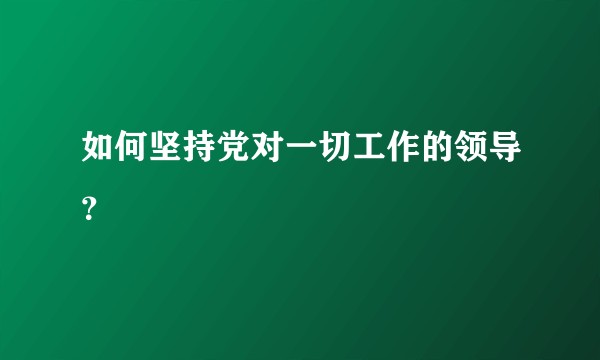 如何坚持党对一切工作的领导？