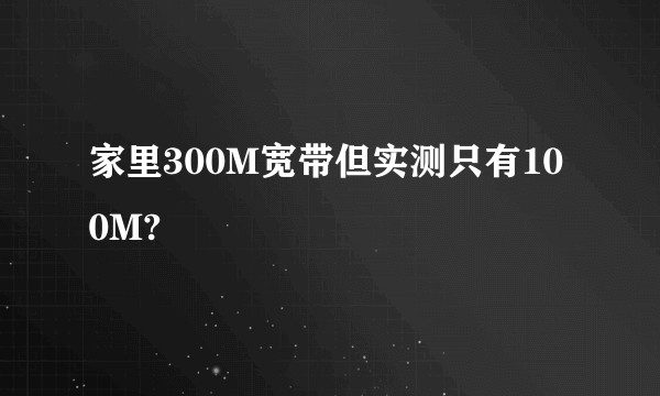 家里300M宽带但实测只有100M?
