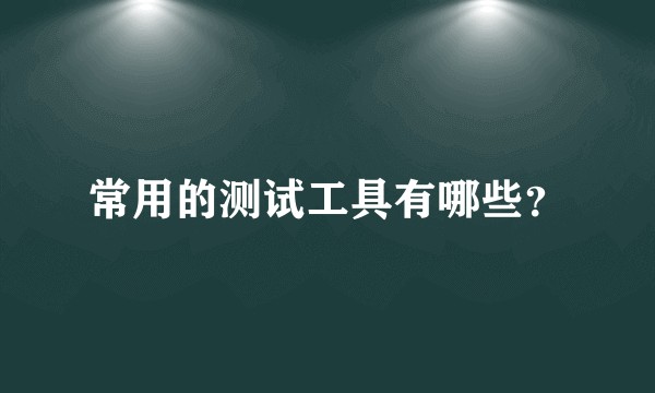常用的测试工具有哪些?