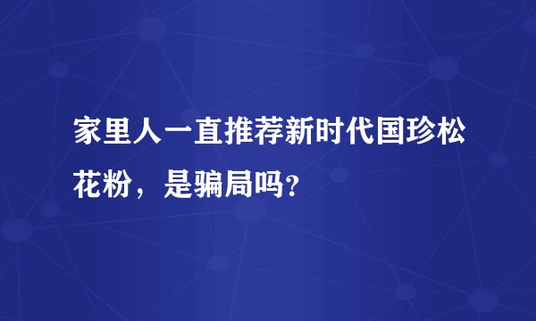 家里人一直推荐新时代国珍松花粉，是骗局吗？