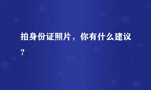 拍身份证照片，你有什么建议？