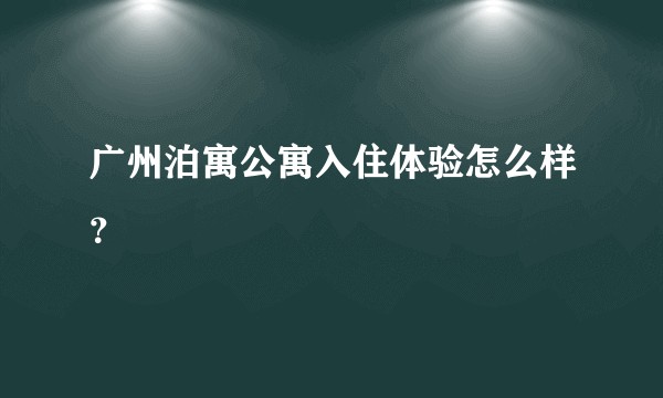 广州泊寓公寓入住体验怎么样？
