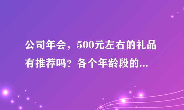 公司年会，500元左右的礼品有推荐吗？各个年龄段的人群都有？