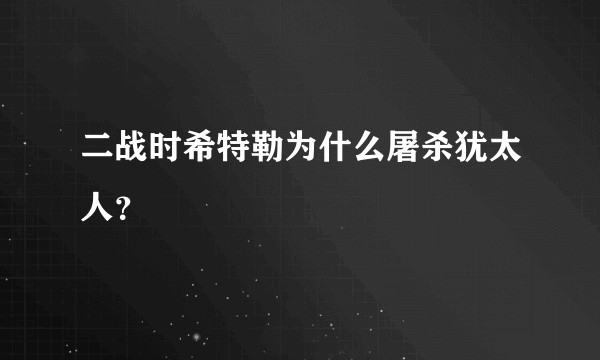 二战时希特勒为什么屠杀犹太人？