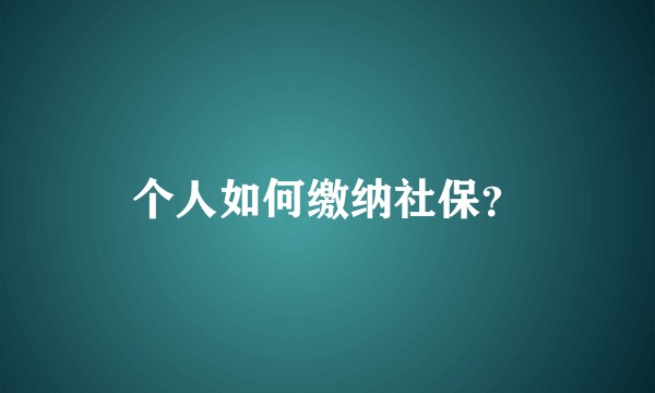 个人如何缴纳社保？