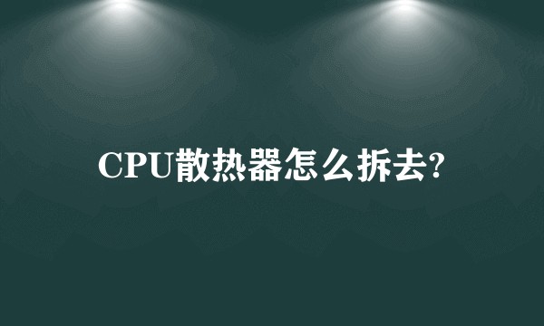 CPU散热器怎么拆去?