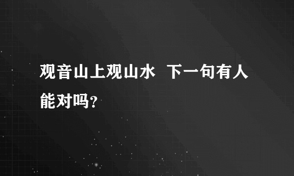 观音山上观山水  下一句有人能对吗？