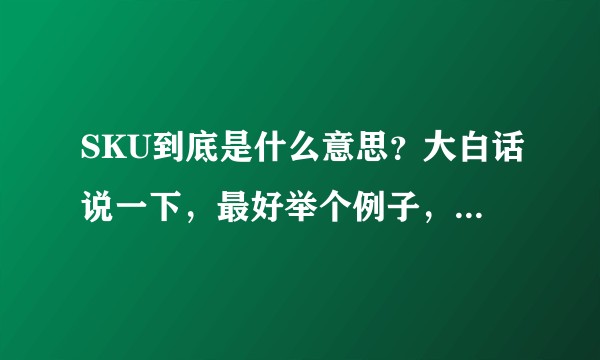 SKU到底是什么意思？大白话说一下，最好举个例子，谢谢 ？
