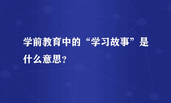学前教育中的“学习故事”是什么意思？