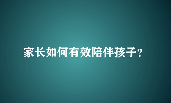 家长如何有效陪伴孩子？