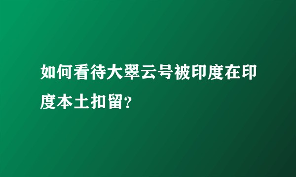 如何看待大翠云号被印度在印度本土扣留？