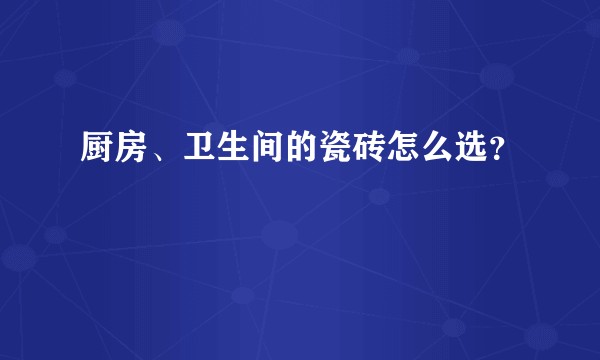 厨房、卫生间的瓷砖怎么选？