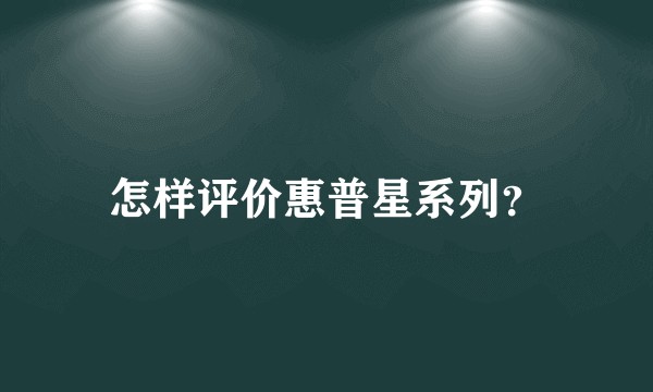 怎样评价惠普星系列？