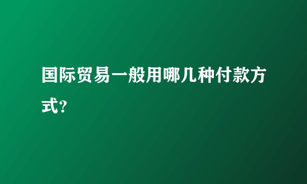 国际贸易一般用哪几种付款方式？