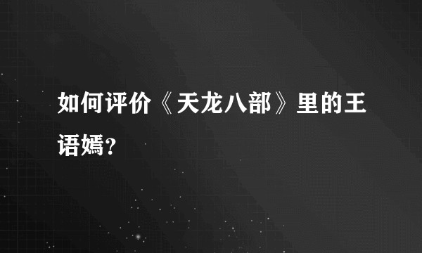 如何评价《天龙八部》里的王语嫣？