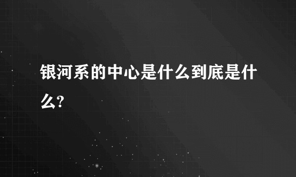 银河系的中心是什么到底是什么?
