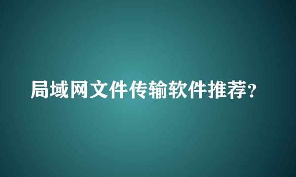 局域网文件传输软件推荐？