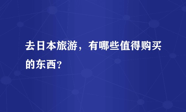 去日本旅游,有哪些值得购买的东西?