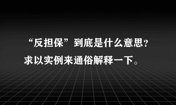 “反担保”到底是什么意思？求以实例来通俗解释一下。