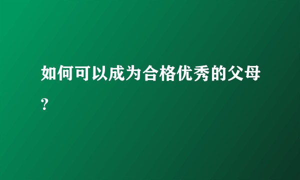 如何可以成为合格优秀的父母？