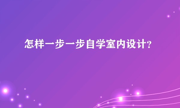 怎样一步一步自学室内设计?