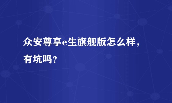 众安尊享e生旗舰版怎么样，有坑吗？