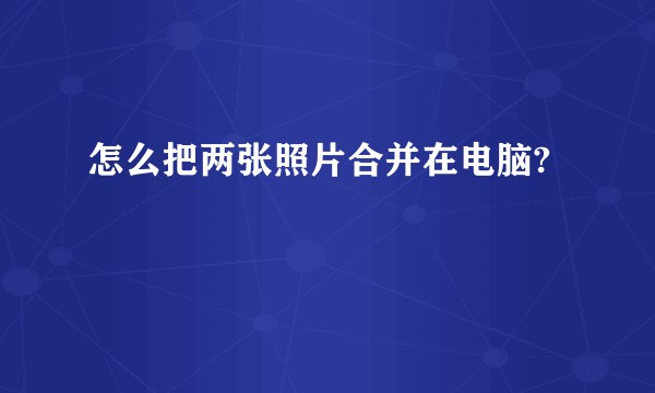 怎么把两张照片合并在电脑?