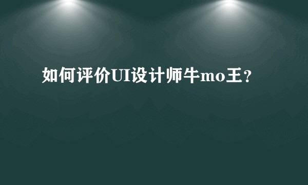 如何评价UI设计师牛mo王?