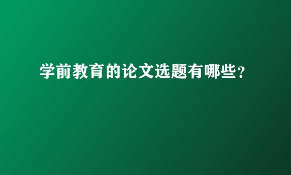 学前教育的论文选题有哪些？