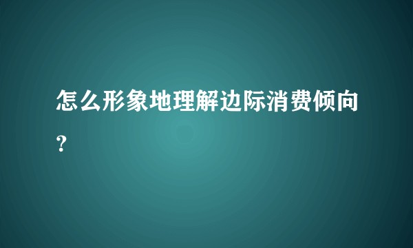 怎么形象地理解边际消费倾向?