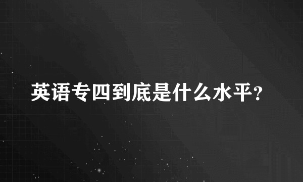 英语专四到底是什么水平？