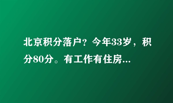 北京积分落户？今年33岁，积分80分。有工作有住房，哪年有可能落户北京？