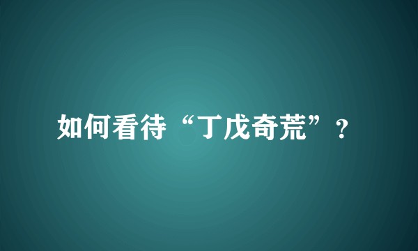 如何看待“丁戊奇荒”？