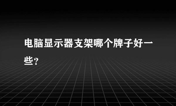 电脑显示器支架哪个牌子好一些？
