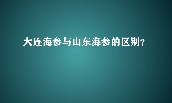 大连海参与山东海参的区别？