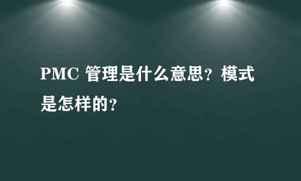 PMC 管理是什么意思？模式是怎样的？