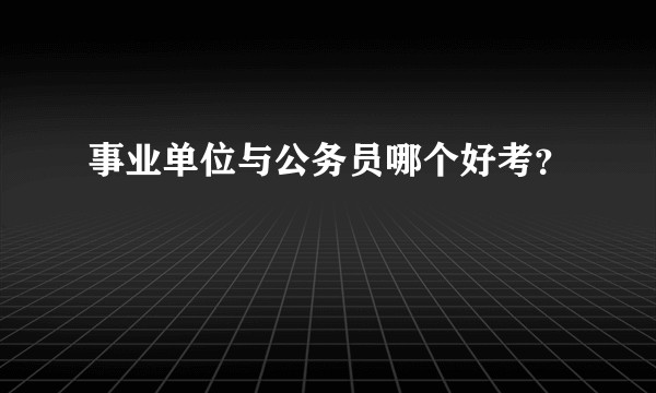 事业单位与公务员哪个好考？